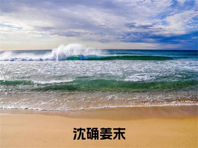 沈确姜末小说:(沈确姜末)全文免费阅读无弹窗大结局_姜末沈确小说:沈确姜末最新章节列表_笔趣阁(姜末沈确)
