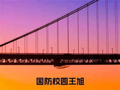 王旭(国防校园王旭)最火言情小说免费观看-小说国防校园王旭(王旭)今日已更新最新章节