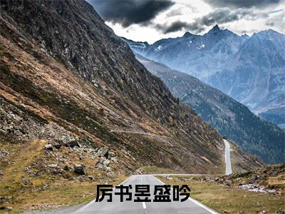 厉书昱盛吟(厉书昱盛吟)全文免费阅读_(厉书昱盛吟)小说厉书昱盛吟最新章节阅读(厉书昱盛吟)