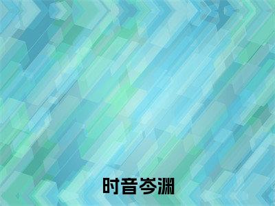 岑渊时音(时音岑渊)完整版小说阅读_时音岑渊全文免费阅读笔趣阁(岑渊时音)