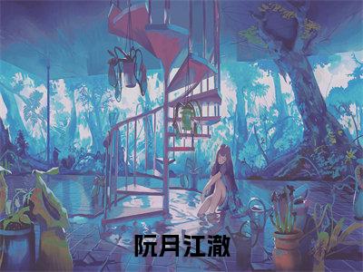 阮月江澈(阮月江澈)全文免费阅读无弹窗大结局_阮月江澈全文免费阅读_笔趣阁(阮月江澈)
