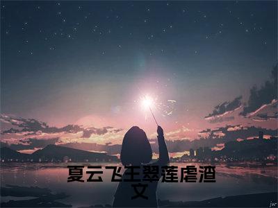 穿成年代反派小咸鱼（ 夏云飞王翠莲）全文免费阅读无弹窗大结局_ 夏云飞王翠莲小说最新章节列表_笔趣阁(穿成年代反派小咸鱼）
