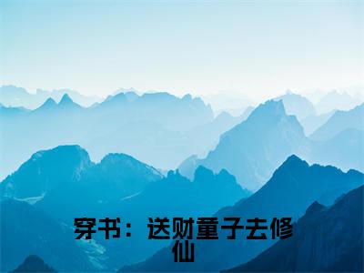 顾明曦免费小说(穿书:送财童子去修仙)全文免费阅读_顾明曦免费小说顾明曦小说最新章节列表笔趣阁