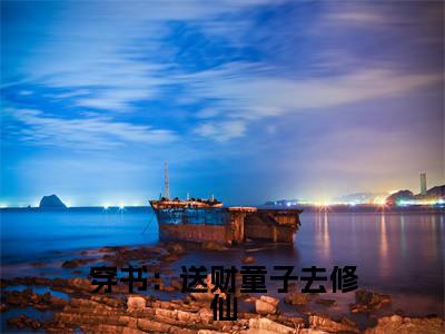 小说穿书:送财童子去修仙全文阅读无弹窗大结局_(顾明曦)穿书:送财童子去修仙最新章节列表_笔趣阁