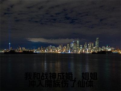 我和战神成婚,姐姐冲入魔族伤了仙体小说(凤瑶夜司澜)最新章节阅读-我和战神成婚,姐姐冲入魔族伤了仙体(凤瑶夜司澜)免费阅读无弹窗大结局
