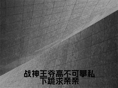 战神王爷高不可攀私下跪求亲亲（秦南柚萧绎全文在线阅读）-战神王爷高不可攀私下跪求亲亲(秦南柚萧绎)免费阅读无删减完整版战神王爷高不可攀私下跪求亲亲