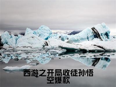 小说西游之开局收徒孙悟空（ 楚风孙悟小说免费阅读）完结阅读_西游之开局收徒孙悟空全文免费阅读最新章节大结局