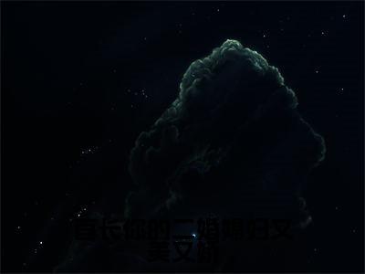 热门小说鹿向星厉战军全文免费阅读无弹窗大结局-首长你的二婚媳妇又美又娇全文无弹窗免费阅读大结局