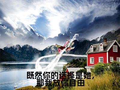 《既然你的选择是她,那我放你自由》顾南川沈千玥在哪免费看-既然你的选择是她,那我放你自由(顾南川沈千玥)已完结全集大结局