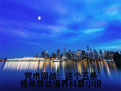 （热推新书）《咒术回战：这个五条悟杀穿动漫界》全文免费阅读最新章节大结局- 夏油杰菱香无弹窗阅读