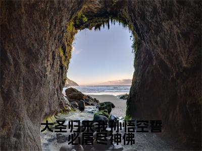大圣归来我孙悟空誓必屠尽神佛(孙悟空)小说精彩免费内容_大圣归来我孙悟空誓必屠尽神佛(孙悟空)最新章节全文阅读大结局(大圣归来我孙悟空誓必屠尽神佛)