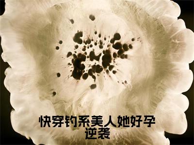 小说快穿钓系美人她好孕逆袭免费阅读-(苏棠)全文无弹窗阅读