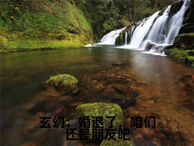 江尘精彩小说(玄幻:婚退了,咱们还是朋友吧)阅读大结局 玄幻:婚退了,咱们还是朋友吧免费版小说更新阅读_笔趣阁