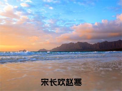 赵寒宋长欢(宋长欢赵寒最新全章节大结局)全文阅读