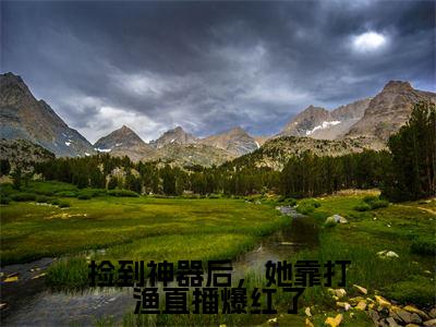 捡到神器后，她靠打渔直播爆红了（熊昭昭）全文免费阅读无弹窗大结局_熊昭昭最新章节列表