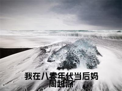 司念周越深是我在八零年代当后妈周越深的小说_主角是司念周越深免费阅读_司念周越深小说免费阅读-笔趣阁