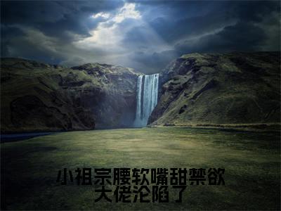 (许湘厉震衍)小祖宗腰软嘴甜禁欲大佬沦陷了全文免费阅读无弹窗大结局_小祖宗腰软嘴甜禁欲大佬沦陷了最新章节列表笔趣阁(许湘厉震衍)