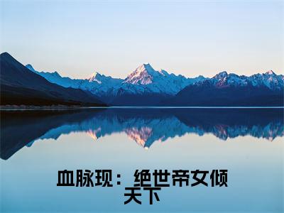 血脉现:绝世帝女倾天下(楚云婳全文在线阅读)-血脉现:绝世帝女倾天下(楚云婳)免费阅读