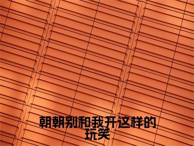 朝朝别和我开这样的玩笑(许朝朝傅淮川)全文免费阅读无弹窗大结局_朝朝别和我开这样的玩笑最新章节列表-笔趣阁许朝朝傅淮川