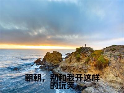 朝朝，别和我开这样的玩笑（许朝朝傅淮川）全文免费阅读无弹窗大结局-朝朝，别和我开这样的玩笑最新章节列表免费阅读