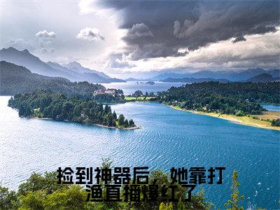 捡到神器后,她靠打渔直播爆红了(熊昭昭)全文免费阅读无弹窗大结局_捡到神器后,她靠打渔直播爆红了免费阅读无弹窗