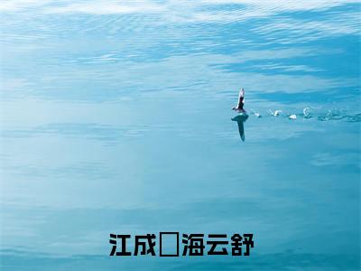 江成璟海云舒全文免费阅读无弹窗大结局_(江成璟海云舒阅读无弹窗)海云舒江成璟最新章节列表_笔趣阁(海云舒江成璟)