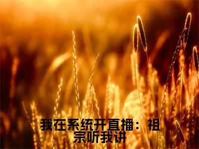 我在系统开直播：祖宗听我讲( 裴姝王佳)小说全文免费阅读无弹窗大结局_我在系统开直播：祖宗听我讲最新章节列表