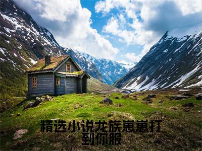 龙族崽崽打到你服（ 慕双月双月）小说免费阅读无弹窗大结局_（ 慕双月双月阅读无弹窗）最新章节列表