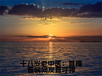 十八岁老中医：直播看病网友直呼神小说免费下载（十八岁老中医：直播看病网友直呼神完整全集已完结大结局小说）_ 李梓涵宋鸣免费阅读笔趣阁