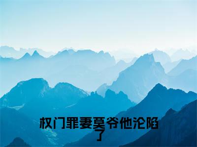 权门罪妻莫爷他沦陷了(素嫣莫南泽小说)在线阅读全文-素嫣莫南泽小说免费阅读完结版全文