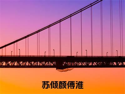 苏倾颜傅淮热门的小说苏倾颜傅淮最新更新苏倾颜傅淮-苏倾颜傅淮无删减版
