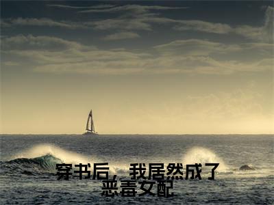 穿书后，我居然成了恶毒女配免费阅读无弹窗最新章节列表-（沈若惜秦斯爵）全文免费阅读大结局笔趣阁（沈若惜秦斯爵）