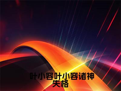 诸神失格（ 叶小容叶小容）热门小说盘点在线阅读-诸神失格小说无弹窗