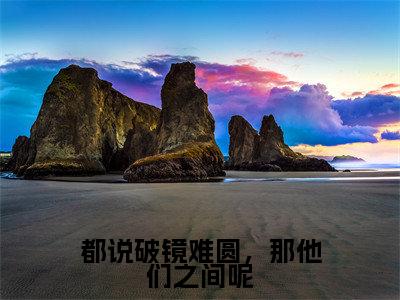都说破镜难圆,那他们之间呢(穆祺白姝)全文无弹窗大结局_都说破镜难圆,那他们之间呢在线阅读无弹窗最新章节列表_笔趣阁