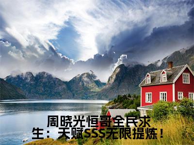 全民求生：天赋SSS无限提炼！全文免费阅读无弹窗大结局_  周晓光恒哥最新章节列表笔趣阁