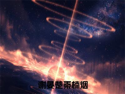 谢晏楚秦楠烟(秦楠烟谢晏楚)全文免费阅读无弹窗完整版,(谢晏楚秦楠烟)免费阅读全文最新章节列表_笔趣阁