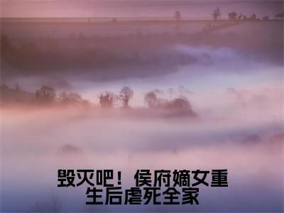 桑晚(毁灭吧!侯府嫡女重生后虐死全家)是什么小说_主角是(桑晚)的小说(毁灭吧!侯府嫡女重生后虐死全家)最新章节无弹窗阅读