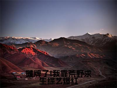 （摊牌了!我靠荒野求生综艺爆红）最新免费小说大结局-小说摊牌了!我靠荒野求生综艺爆红晏悄小七全文免费在线阅读