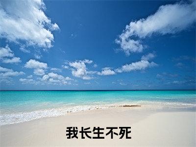 我长生不死，苟成绝世仙帝全文小说（ 陈景威猛先生v）在线阅读无弹窗大结局_ 陈景威猛先生v全文在线阅读无弹窗