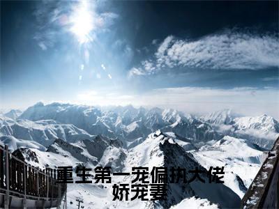 (重生第一宠偏执大佬娇宠妻)全文免费阅读无弹窗(重生第一宠偏执大佬娇宠妻)秦爵时璟已完结全集大结局