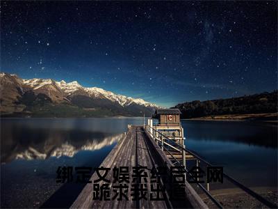 绑定文娱系统后全网跪求我出道全文免费阅读无弹窗大结局_(林苏)绑定文娱系统后全网跪求我出道小说免费阅读完整版全文大结局