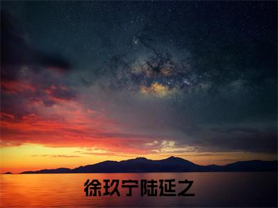 陆延之徐玖宁的小说(徐玖宁陆延之)免费阅读_陆延之徐玖宁小说免费阅读-笔趣阁