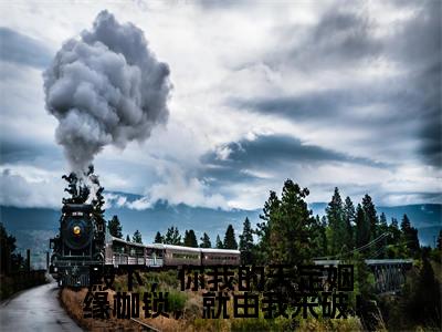 岄乔苍澜彻小说殿下,你我的天定姻缘枷锁,就由我来破!完整版阅读 殿下,你我的天定姻缘枷锁,就由我来破!全文在线赏析