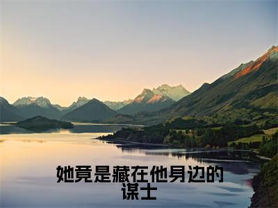 她竟是藏在他身边的谋士（梁怀远叶舒青小说全文）在线阅读无弹窗大结局-她竟是藏在他身边的谋士全文无删减版阅读