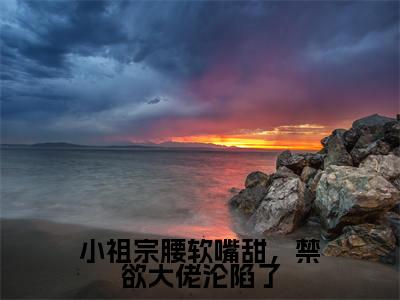 小祖宗腰软嘴甜,禁欲大佬沦陷了(许湘厉震衍)全文在线阅读无弹窗大结局_许湘厉震衍免费阅读全文大结局