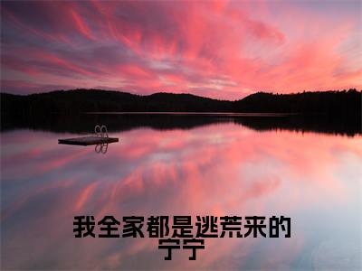 我全家都是逃荒来的宁宁(宁宁)小说全文免费阅读完整版-我全家都是逃荒来的宁宁免费在线阅读大结局(宁宁)