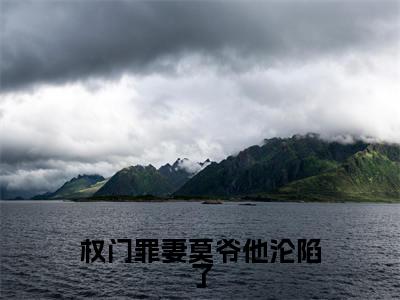 权门罪妻莫爷他沦陷了(莫南泽轻雾)全文免费阅读无弹窗_权门罪妻莫爷他沦陷了:莫南泽轻雾最新小说_笔趣阁