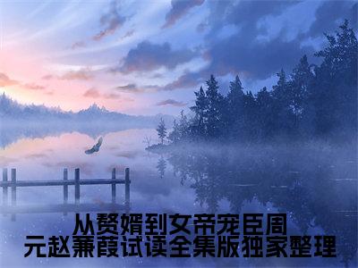  周元赵蒹葭（从赘婿到女帝宠臣周元赵蒹葭试读全集版）全文阅读-最火热点小说 周元赵蒹葭最新更新