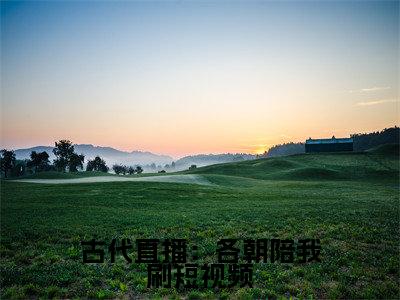 古代直播：各朝陪我刷短视频(陆歆)全文免费阅读无弹窗大结局_(古代直播：各朝陪我刷短视频)陆歆全文免费完结版阅读
