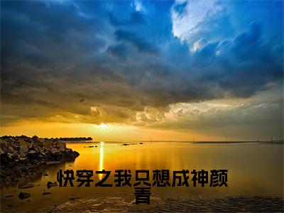 颜青(快穿之我只想成神颜青)全文免费阅读无弹窗大结局_(快穿之我只想成神颜青)颜青最新章节列表